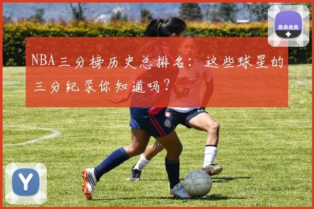 NBA三分榜历史总排名：这些球星的三分纪录你知道吗？