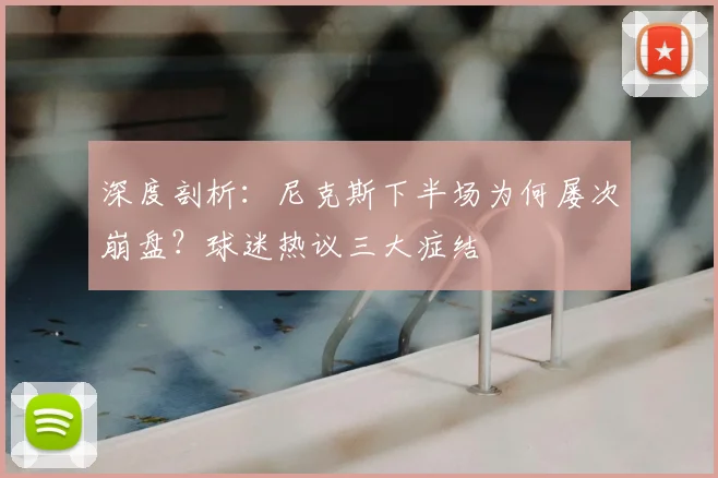 深度剖析：尼克斯下半场为何屡次崩盘？球迷热议三大症结