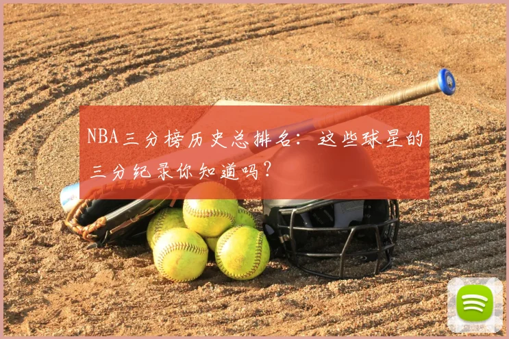 NBA三分榜历史总排名：这些球星的三分纪录你知道吗？