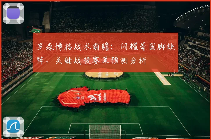 罗森博格战术前瞻：闪耀哥国脚缺阵，关键战役赛果预测分析