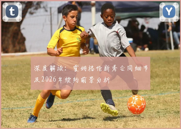 深度解读:霍姆格伦新秀合同细节及2026年续约前景分析