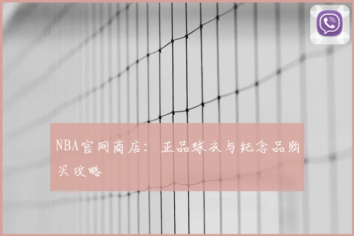 NBA官网商店:正品球衣与纪念品购买攻略