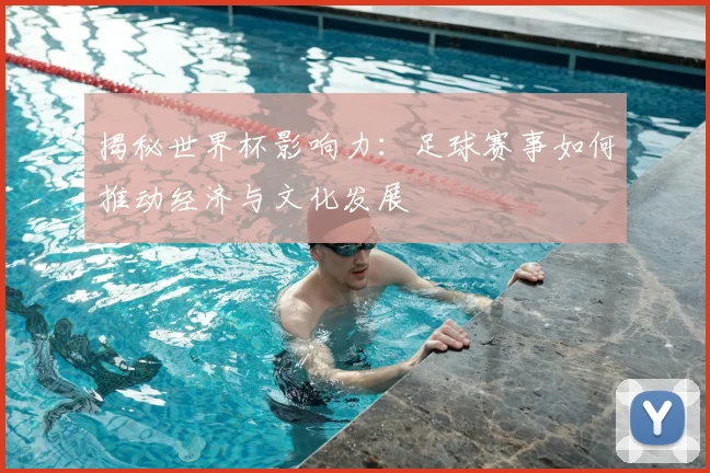 揭秘世界杯影响力：足球赛事如何推动经济与文化发展