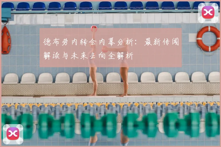 德布劳内转会内幕分析：最新传闻解读与未来去向全解析